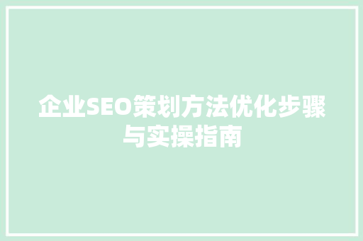 企业SEO策划方法优化步骤与实操指南
