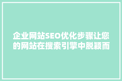 企业网站SEO优化步骤让您的网站在搜索引擎中脱颖而出
