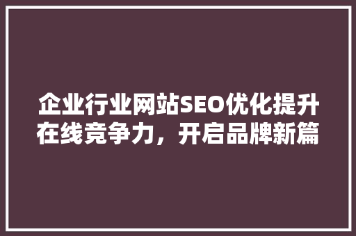 企业行业网站SEO优化提升在线竞争力，开启品牌新篇章