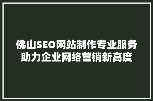 佛山SEO网站制作专业服务助力企业网络营销新高度