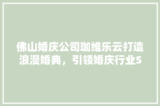佛山婚庆公司珈维乐云打造浪漫婚典，引领婚庆行业SEO新风尚