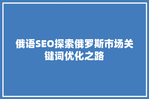 俄语SEO探索俄罗斯市场关键词优化之路