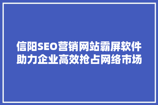 信阳SEO营销网站霸屏软件助力企业高效抢占网络市场