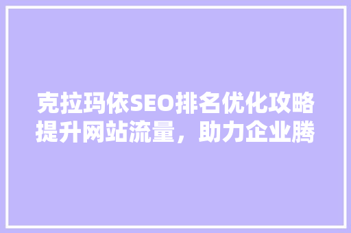 克拉玛依SEO排名优化攻略提升网站流量，助力企业腾飞