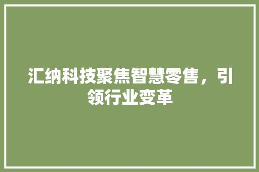 汇纳科技聚焦智慧零售，引领行业变革