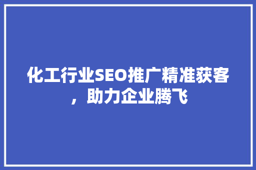化工行业SEO推广精准获客，助力企业腾飞