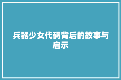 兵器少女代码背后的故事与启示