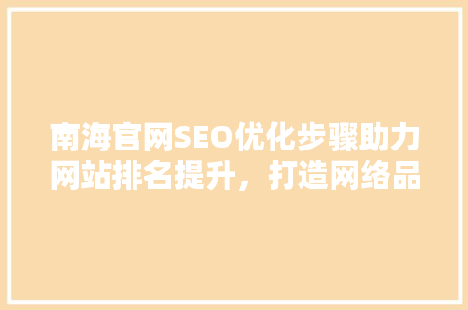 南海官网SEO优化步骤助力网站排名提升，打造网络品牌影响力