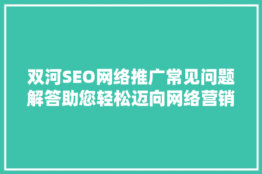 双河SEO网络推广常见问题解答助您轻松迈向网络营销巅峰
