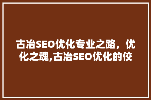 古冶SEO优化专业之路，优化之魂,古冶SEO优化的佼佼者