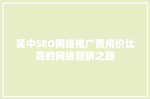 吴中SEO网络推广费用价比高的网络营销之路
