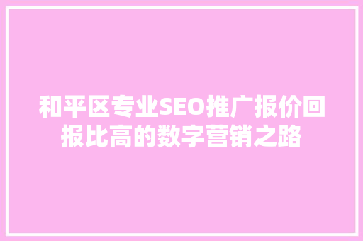 和平区专业SEO推广报价回报比高的数字营销之路