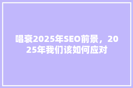 唱衰2025年SEO前景，2025年我们该如何应对