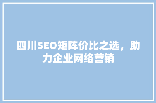 四川SEO矩阵价比之选，助力企业网络营销