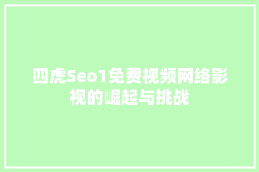 四虎Seo1免费视频网络影视的崛起与挑战