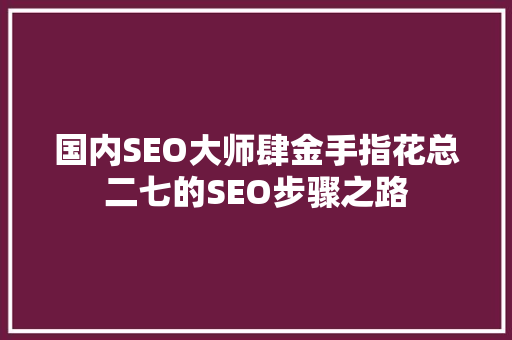 国内SEO大师肆金手指花总二七的SEO步骤之路