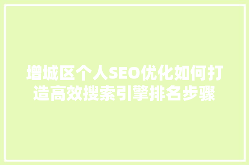 增城区个人SEO优化如何打造高效搜索引擎排名步骤