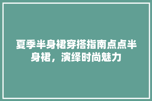 夏季半身裙穿搭指南点点半身裙，演绎时尚魅力