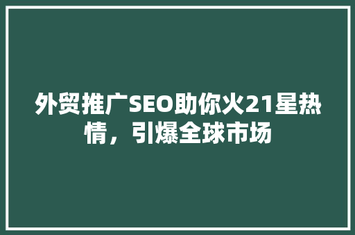 外贸推广SEO助你火21星热情，引爆全球市场