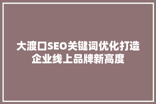 大渡口SEO关键词优化打造企业线上品牌新高度