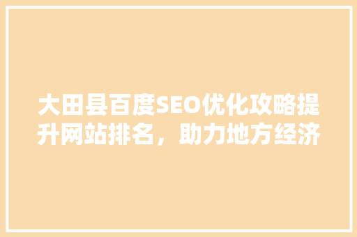 大田县百度SEO优化攻略提升网站排名，助力地方经济发展