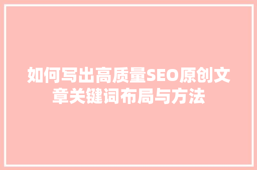 如何写出高质量SEO原创文章关键词布局与方法