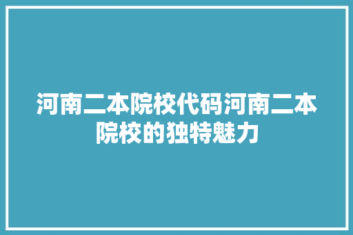 河南二本院校代码河南二本院校的独特魅力