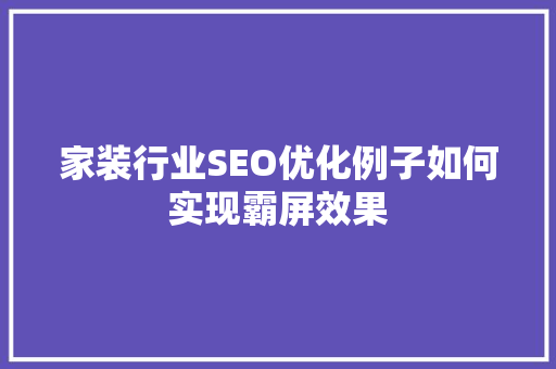 家装行业SEO优化例子如何实现霸屏效果