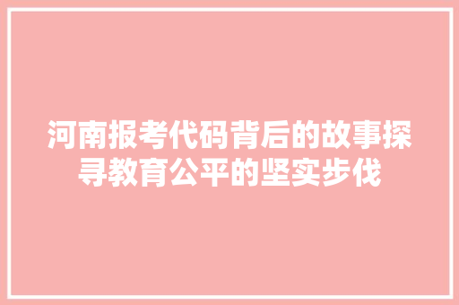 河南报考代码背后的故事探寻教育公平的坚实步伐