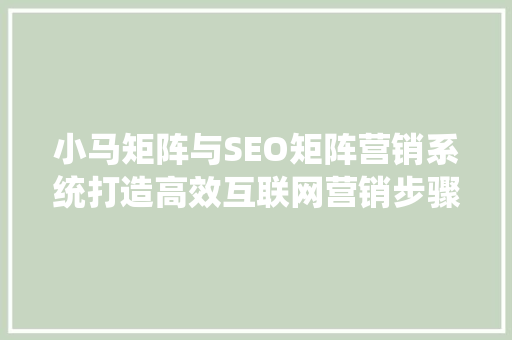 小马矩阵与SEO矩阵营销系统打造高效互联网营销步骤