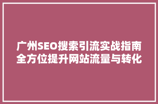 广州SEO搜索引流实战指南全方位提升网站流量与转化率