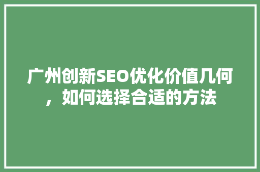 广州创新SEO优化价值几何，如何选择合适的方法