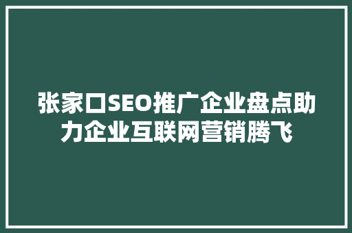 张家口SEO推广企业盘点助力企业互联网营销腾飞