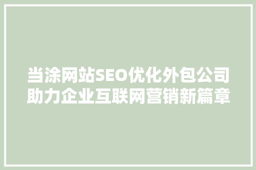 当涂网站SEO优化外包公司助力企业互联网营销新篇章