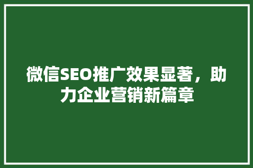 微信SEO推广效果显著，助力企业营销新篇章