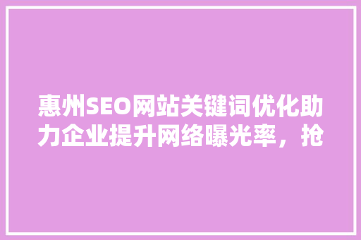 惠州SEO网站关键词优化助力企业提升网络曝光率，抢占市场先机
