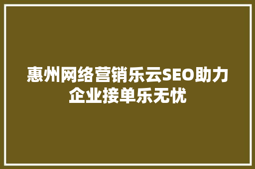 惠州网络营销乐云SEO助力企业接单乐无忧