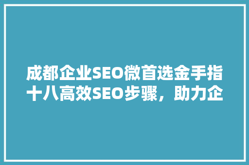 成都企业SEO微首选金手指十八高效SEO步骤，助力企业腾飞
