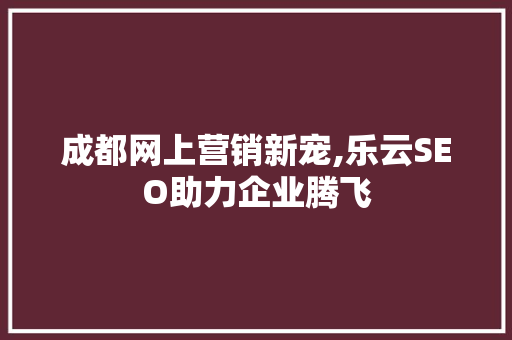 成都网上营销新宠,乐云SEO助力企业腾飞  第1张
