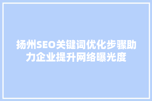 扬州SEO关键词优化步骤助力企业提升网络曝光度