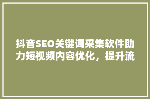 抖音SEO关键词采集软件助力短视频内容优化，提升流量曝光