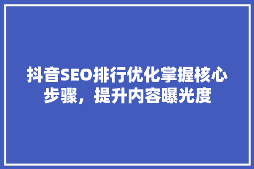抖音SEO排行优化掌握核心步骤，提升内容曝光度