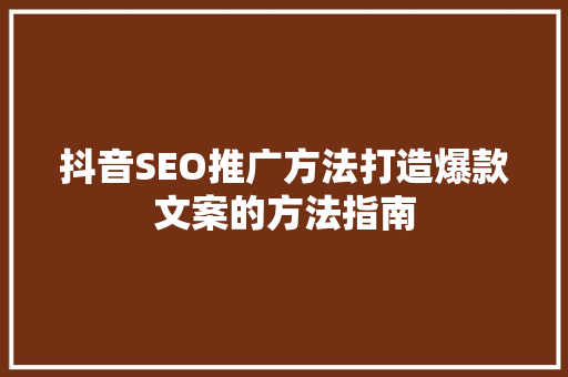 抖音SEO推广方法打造爆款文案的方法指南