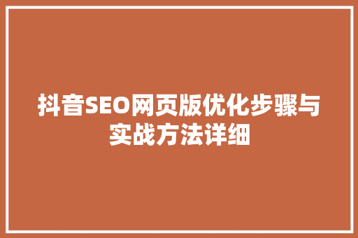 抖音SEO网页版优化步骤与实战方法详细