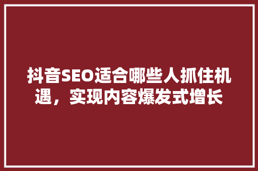 抖音SEO适合哪些人抓住机遇，实现内容爆发式增长