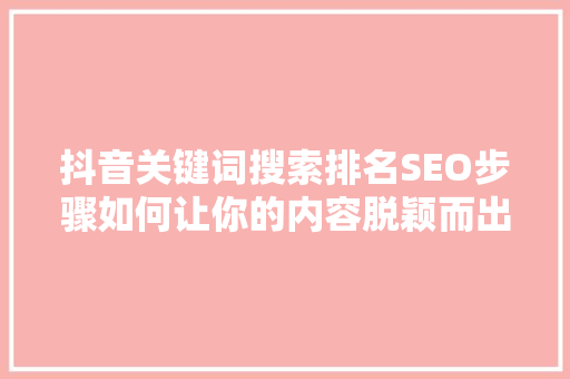 抖音关键词搜索排名SEO步骤如何让你的内容脱颖而出