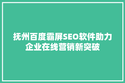 抚州百度霸屏SEO软件助力企业在线营销新突破