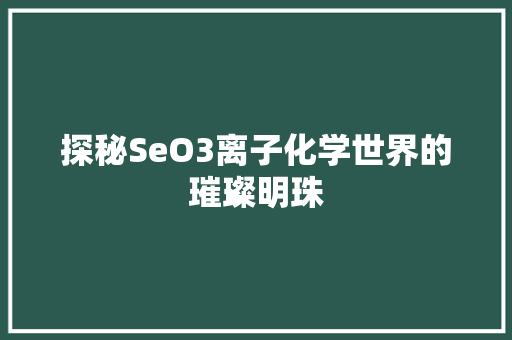 探秘SeO3离子化学世界的璀璨明珠