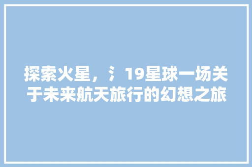 探索火星，氵19星球一场关于未来航天旅行的幻想之旅