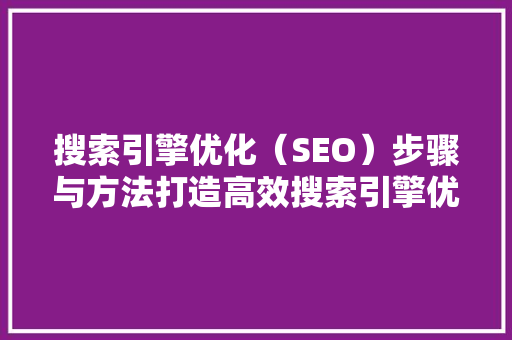 搜索引擎优化（SEO）步骤与方法打造高效搜索引擎优化步骤，提升网站排名与流量